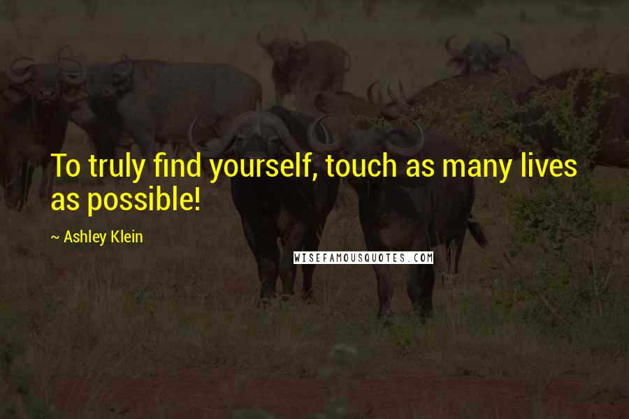 Ashley Klein Quotes: To truly find yourself, touch as many lives as possible!