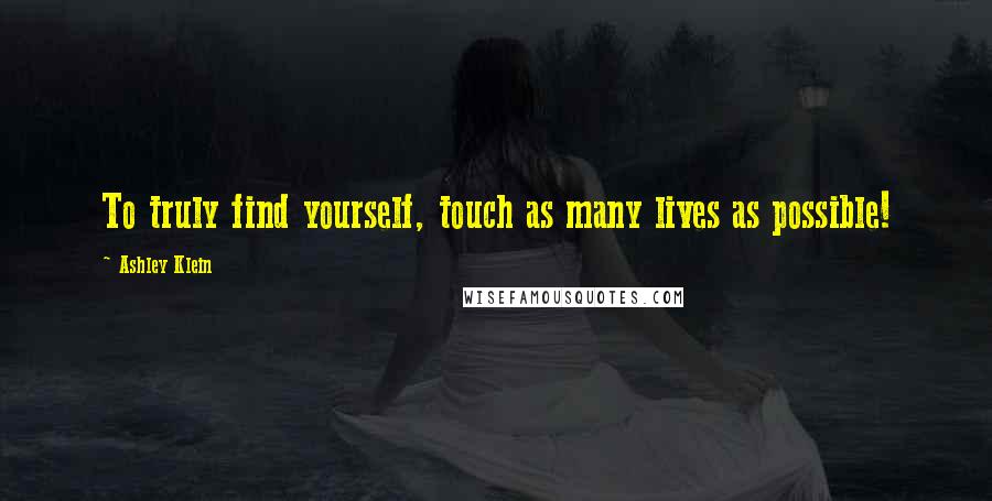 Ashley Klein Quotes: To truly find yourself, touch as many lives as possible!