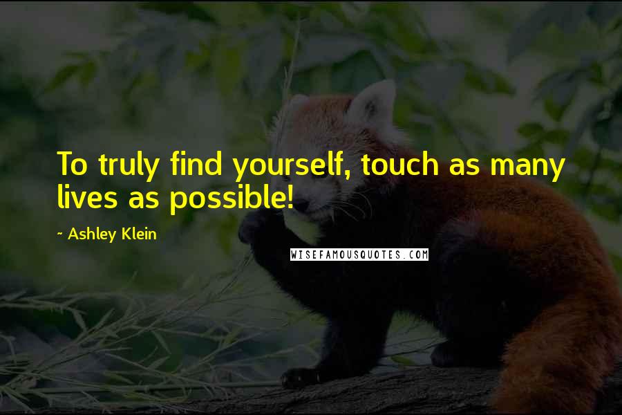 Ashley Klein Quotes: To truly find yourself, touch as many lives as possible!