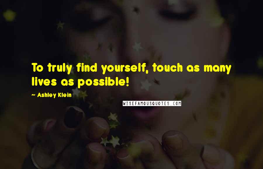 Ashley Klein Quotes: To truly find yourself, touch as many lives as possible!