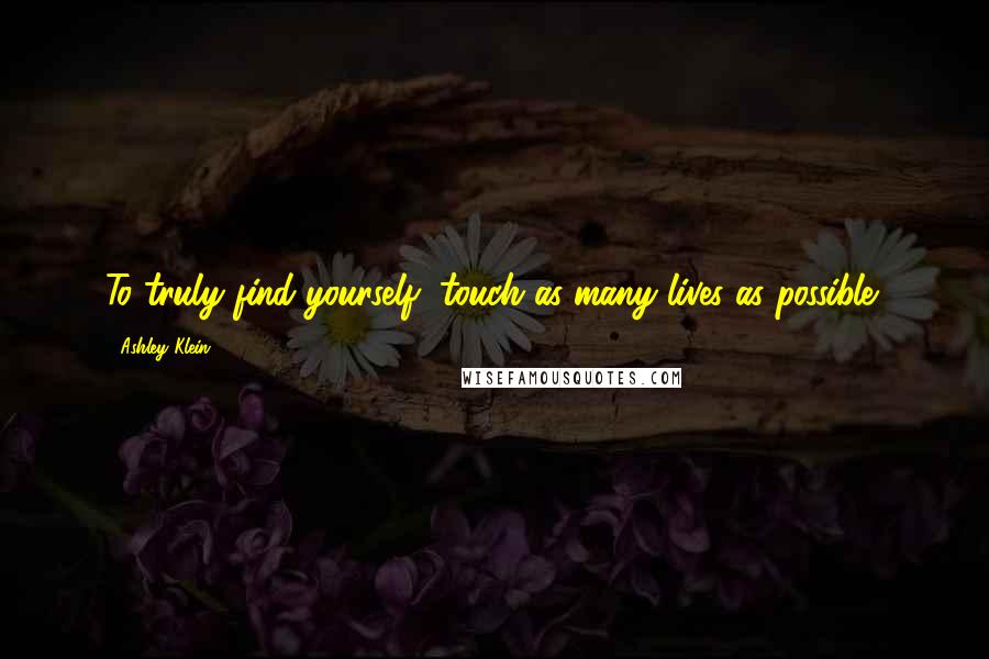 Ashley Klein Quotes: To truly find yourself, touch as many lives as possible!