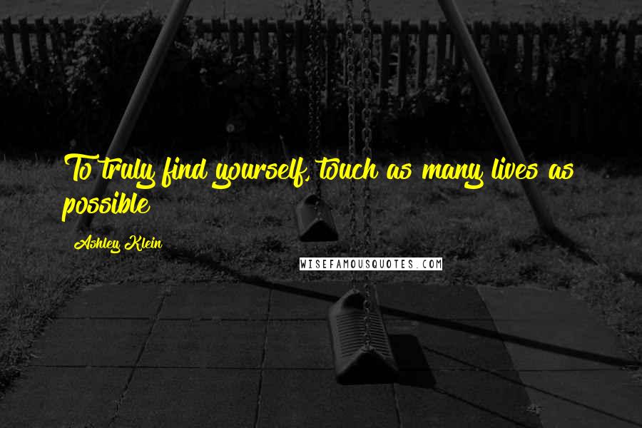 Ashley Klein Quotes: To truly find yourself, touch as many lives as possible!