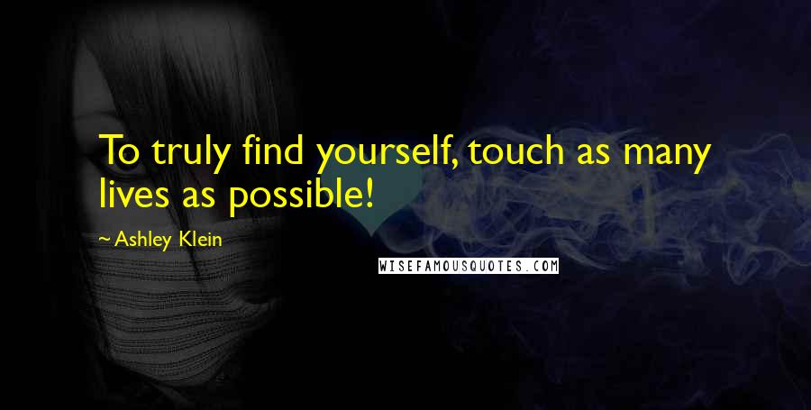 Ashley Klein Quotes: To truly find yourself, touch as many lives as possible!