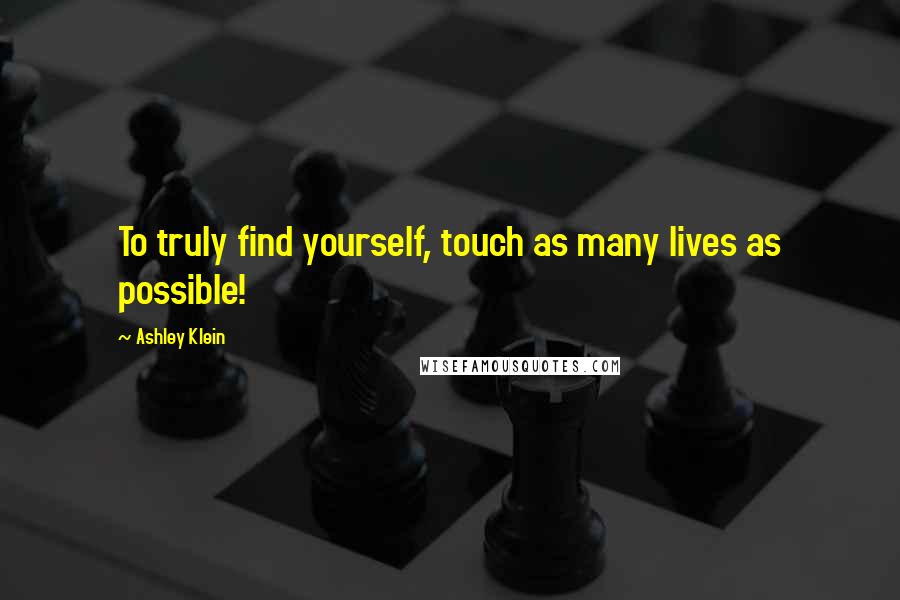 Ashley Klein Quotes: To truly find yourself, touch as many lives as possible!