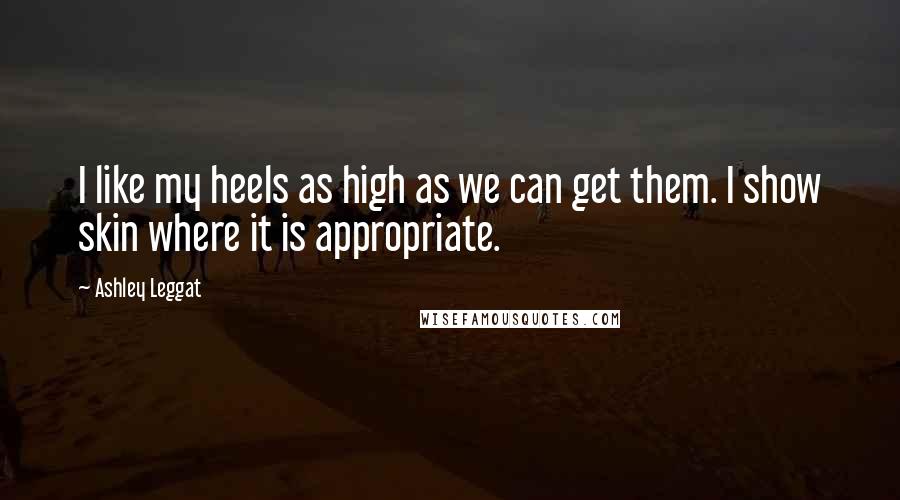 Ashley Leggat Quotes: I like my heels as high as we can get them. I show skin where it is appropriate.