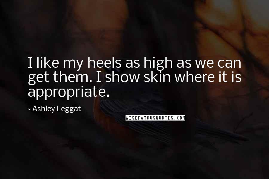 Ashley Leggat Quotes: I like my heels as high as we can get them. I show skin where it is appropriate.