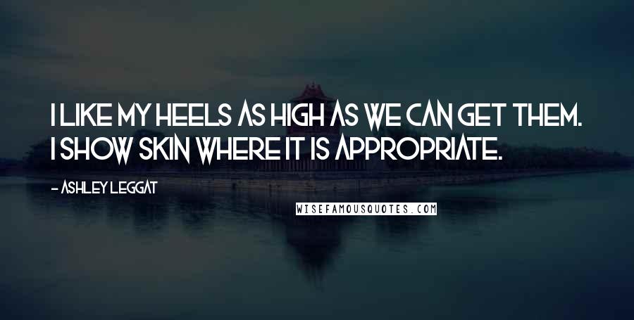 Ashley Leggat Quotes: I like my heels as high as we can get them. I show skin where it is appropriate.