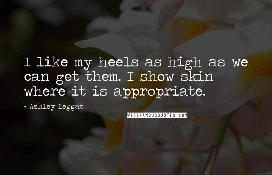 Ashley Leggat Quotes: I like my heels as high as we can get them. I show skin where it is appropriate.