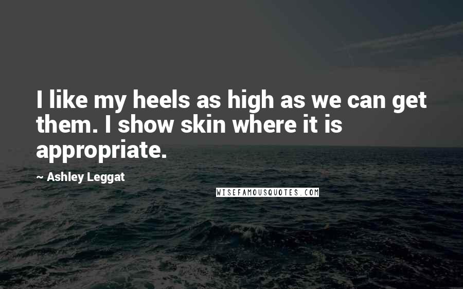 Ashley Leggat Quotes: I like my heels as high as we can get them. I show skin where it is appropriate.