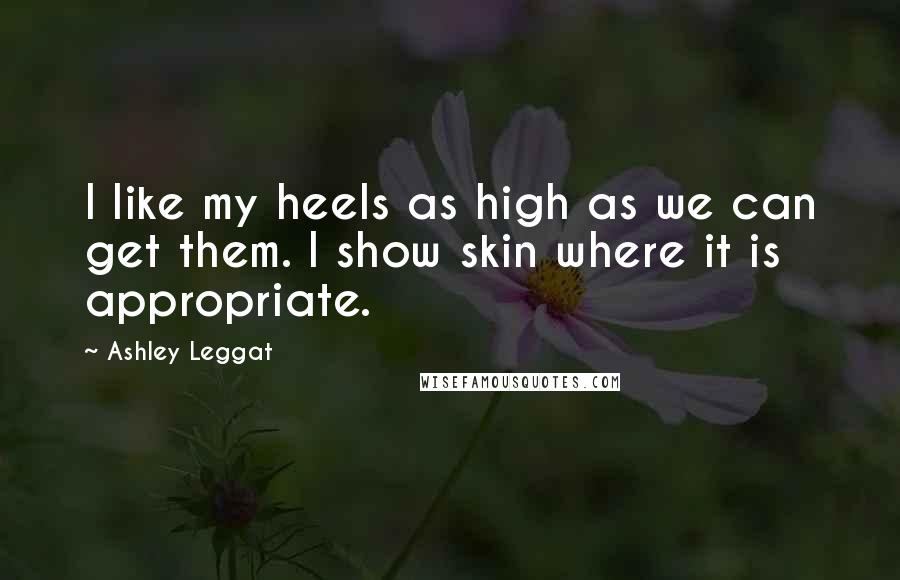 Ashley Leggat Quotes: I like my heels as high as we can get them. I show skin where it is appropriate.
