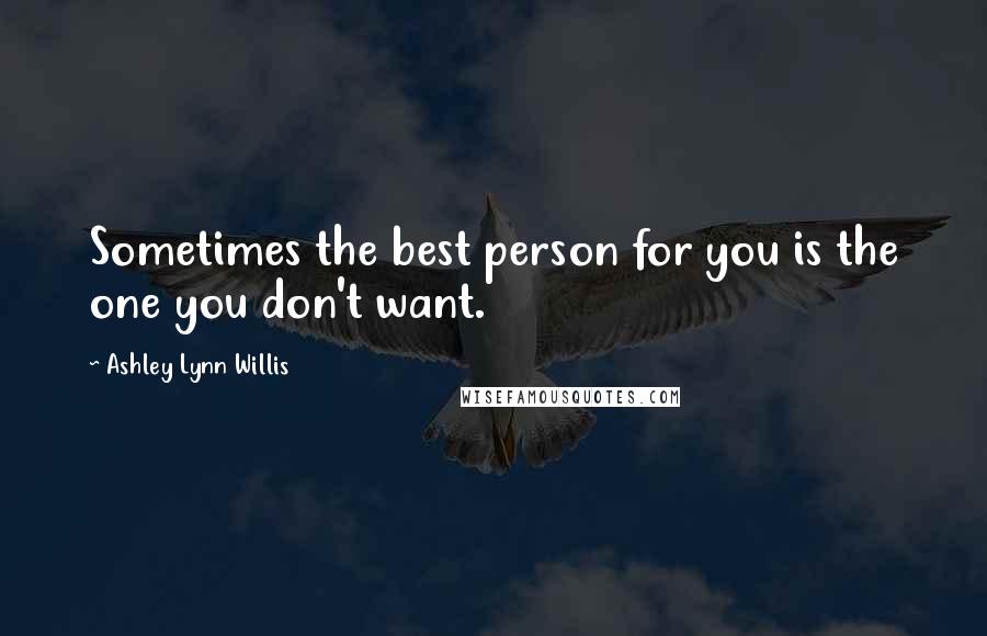 Ashley Lynn Willis Quotes: Sometimes the best person for you is the one you don't want.