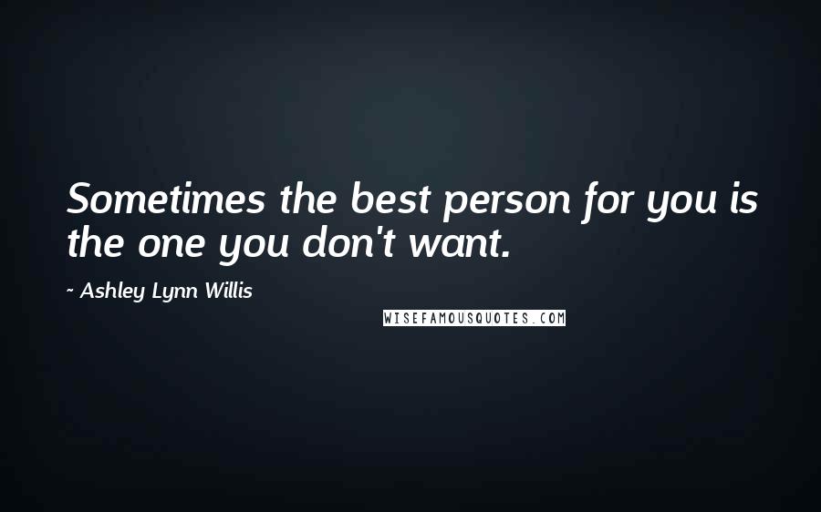 Ashley Lynn Willis Quotes: Sometimes the best person for you is the one you don't want.