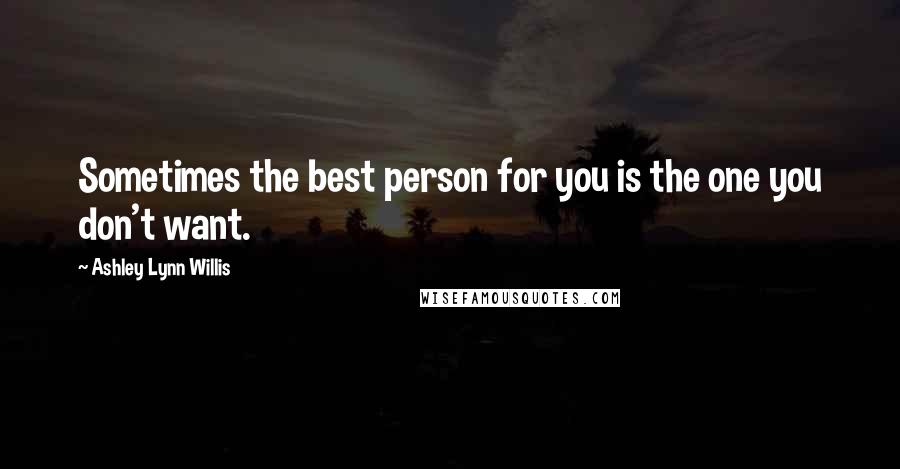 Ashley Lynn Willis Quotes: Sometimes the best person for you is the one you don't want.