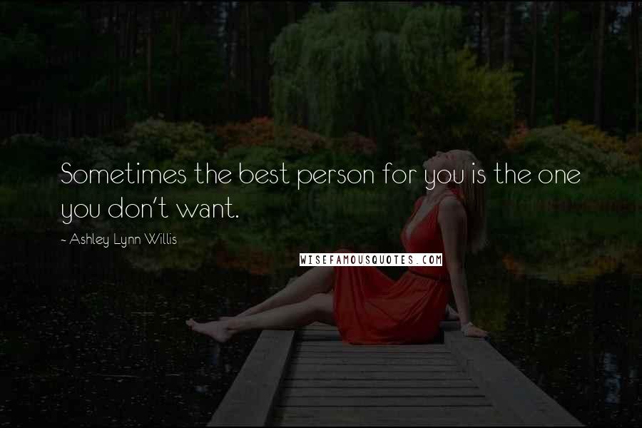 Ashley Lynn Willis Quotes: Sometimes the best person for you is the one you don't want.