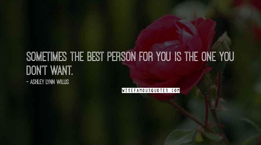 Ashley Lynn Willis Quotes: Sometimes the best person for you is the one you don't want.