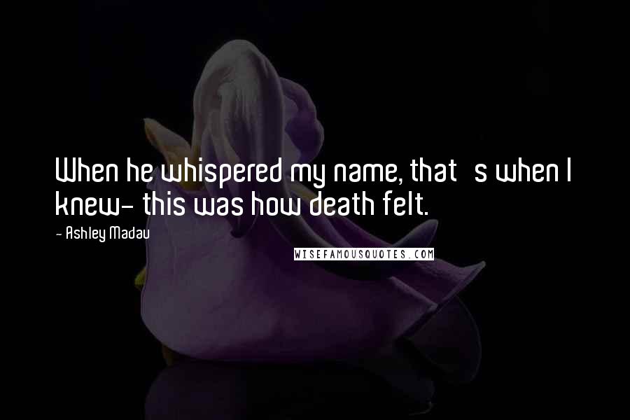 Ashley Madau Quotes: When he whispered my name, that's when I knew- this was how death felt.