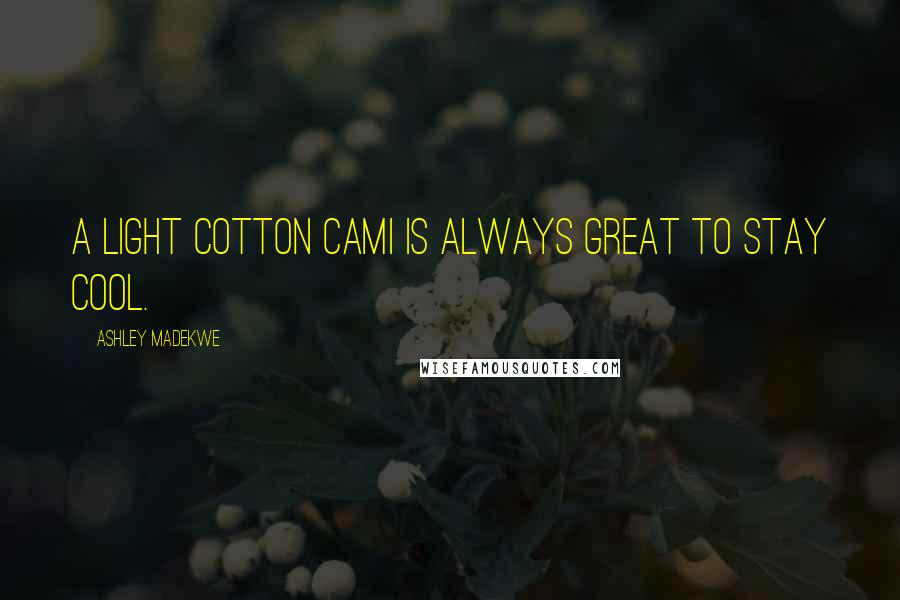 Ashley Madekwe Quotes: A light cotton cami is always great to stay cool.