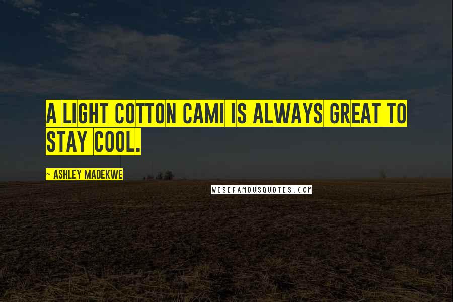 Ashley Madekwe Quotes: A light cotton cami is always great to stay cool.