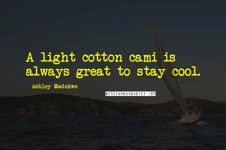 Ashley Madekwe Quotes: A light cotton cami is always great to stay cool.