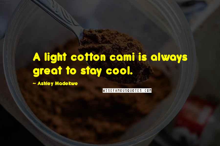 Ashley Madekwe Quotes: A light cotton cami is always great to stay cool.