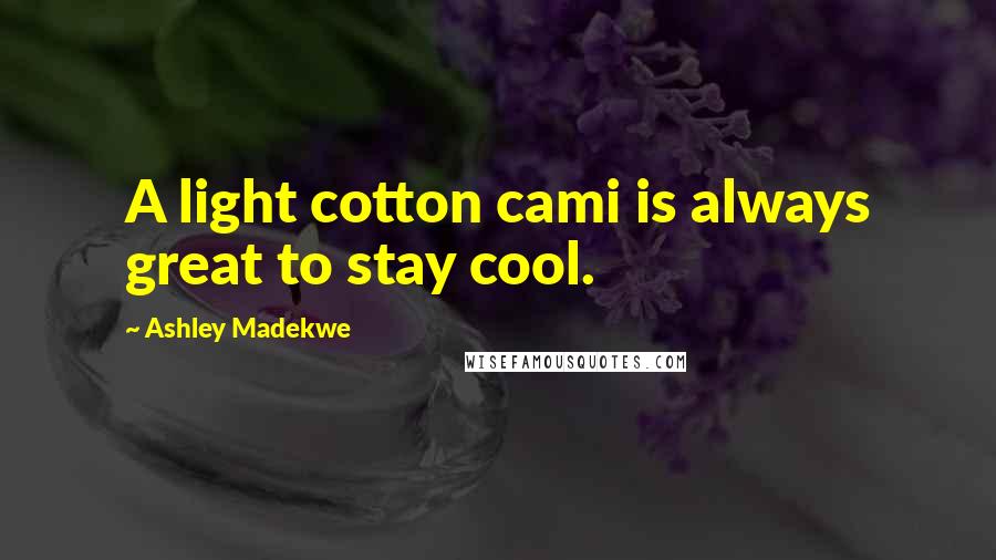 Ashley Madekwe Quotes: A light cotton cami is always great to stay cool.