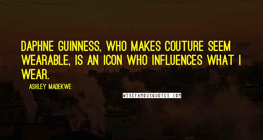 Ashley Madekwe Quotes: Daphne Guinness, who makes couture seem wearable, is an icon who influences what I wear.