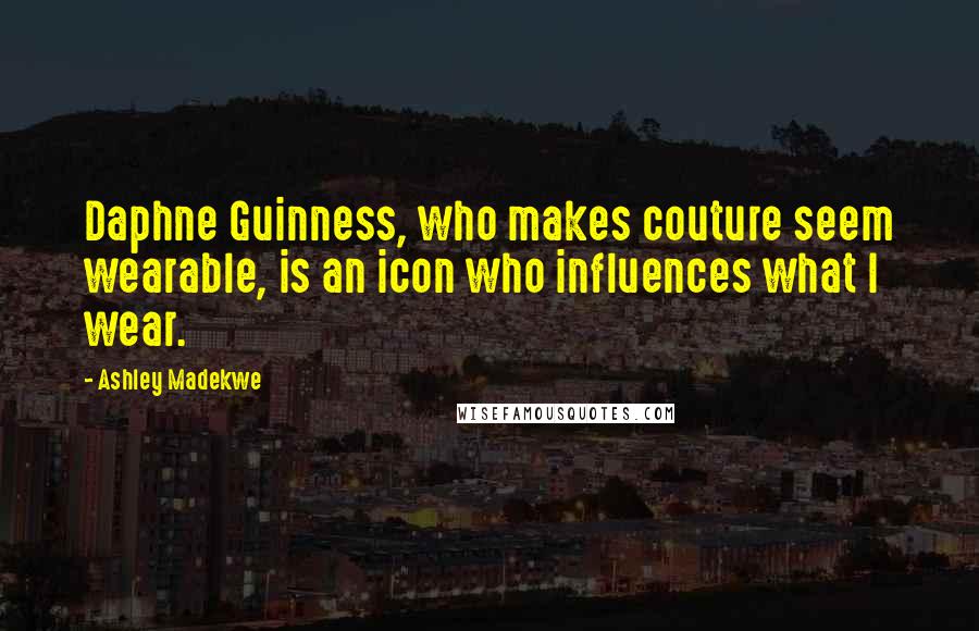 Ashley Madekwe Quotes: Daphne Guinness, who makes couture seem wearable, is an icon who influences what I wear.