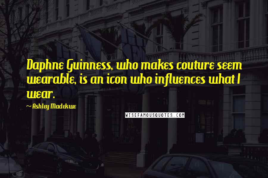 Ashley Madekwe Quotes: Daphne Guinness, who makes couture seem wearable, is an icon who influences what I wear.