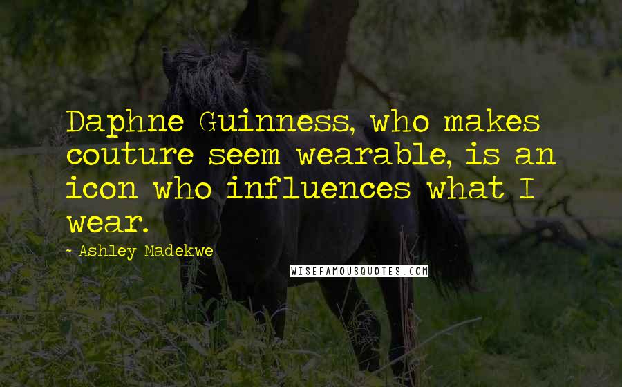 Ashley Madekwe Quotes: Daphne Guinness, who makes couture seem wearable, is an icon who influences what I wear.