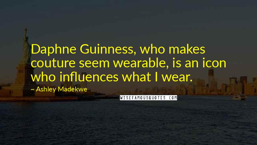 Ashley Madekwe Quotes: Daphne Guinness, who makes couture seem wearable, is an icon who influences what I wear.