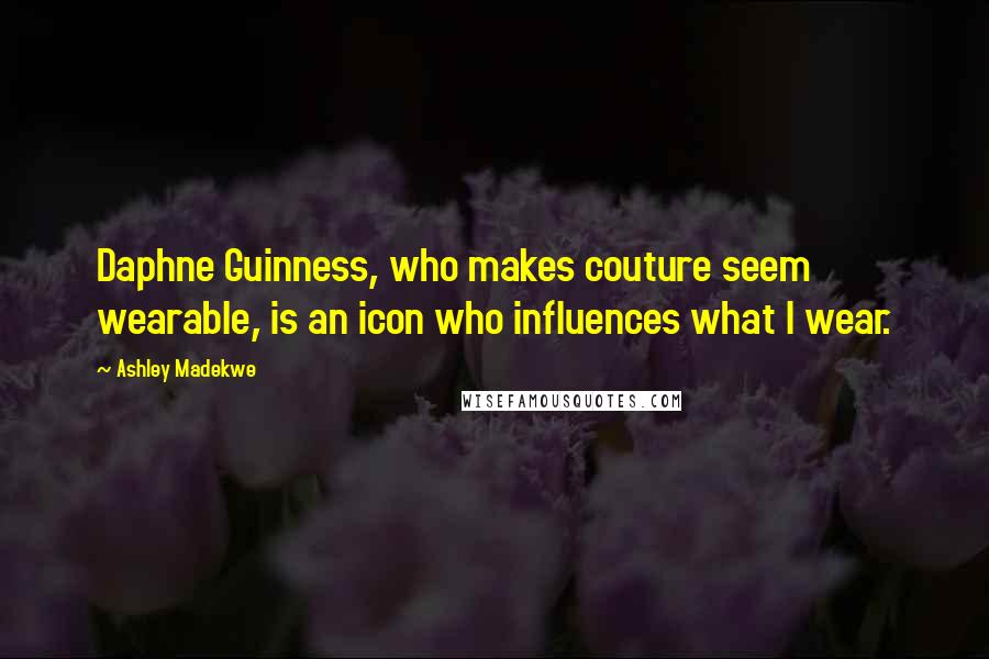 Ashley Madekwe Quotes: Daphne Guinness, who makes couture seem wearable, is an icon who influences what I wear.