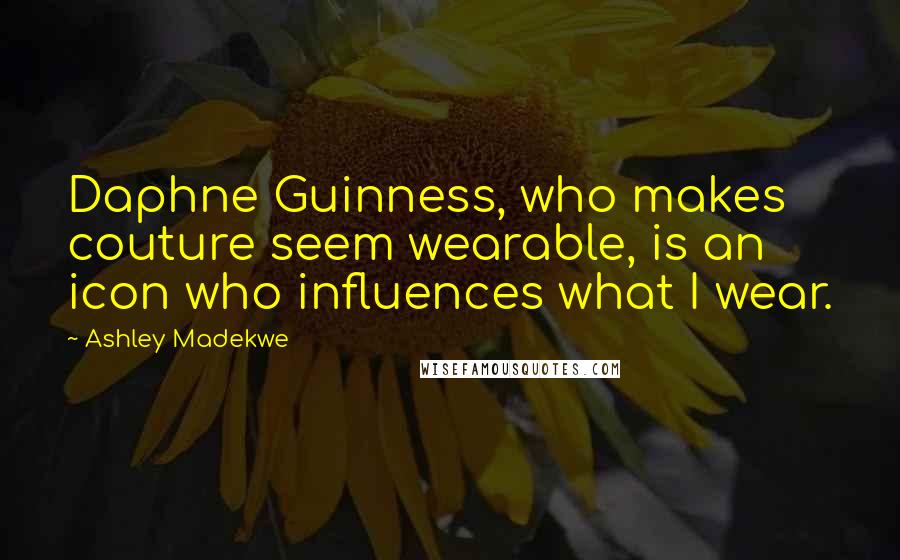 Ashley Madekwe Quotes: Daphne Guinness, who makes couture seem wearable, is an icon who influences what I wear.
