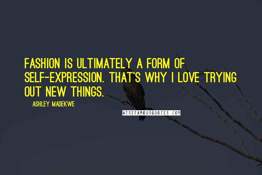 Ashley Madekwe Quotes: Fashion is ultimately a form of self-expression. That's why I love trying out new things.