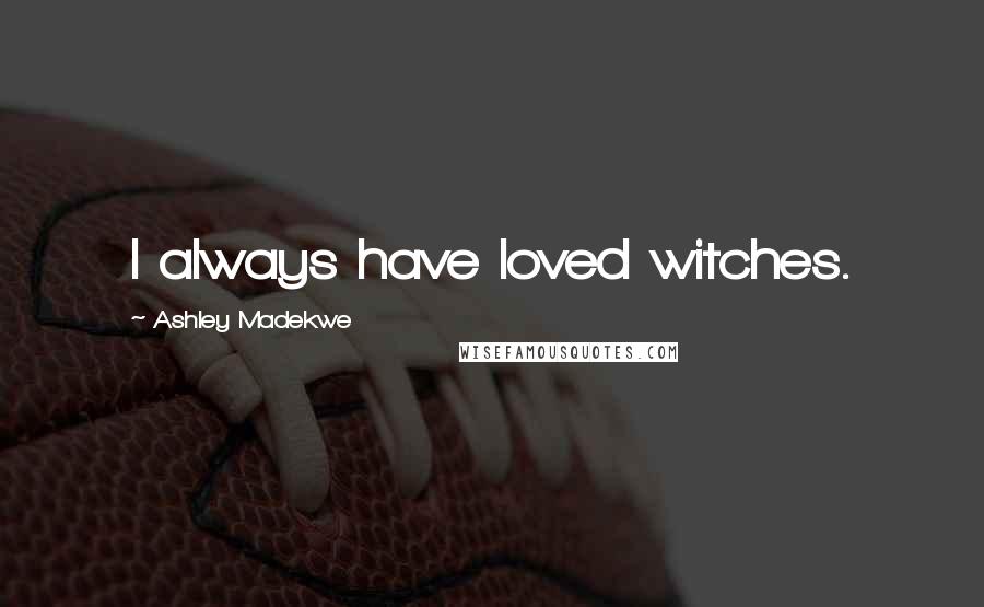 Ashley Madekwe Quotes: I always have loved witches.