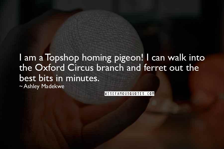Ashley Madekwe Quotes: I am a Topshop homing pigeon! I can walk into the Oxford Circus branch and ferret out the best bits in minutes.