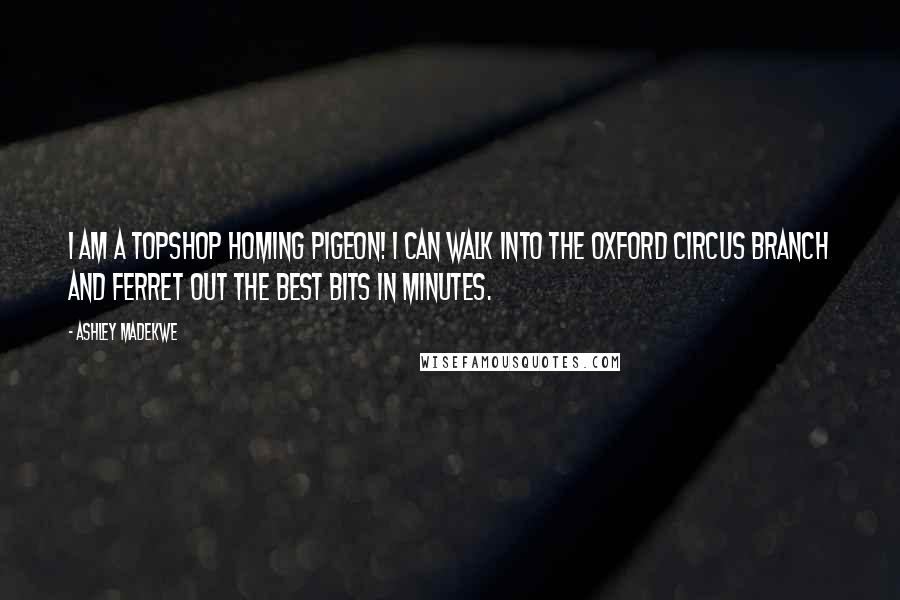 Ashley Madekwe Quotes: I am a Topshop homing pigeon! I can walk into the Oxford Circus branch and ferret out the best bits in minutes.