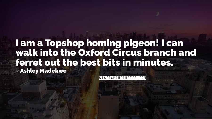 Ashley Madekwe Quotes: I am a Topshop homing pigeon! I can walk into the Oxford Circus branch and ferret out the best bits in minutes.