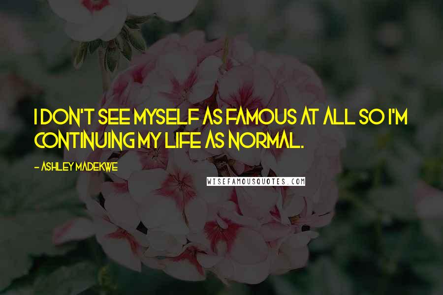 Ashley Madekwe Quotes: I don't see myself as famous at all so I'm continuing my life as normal.