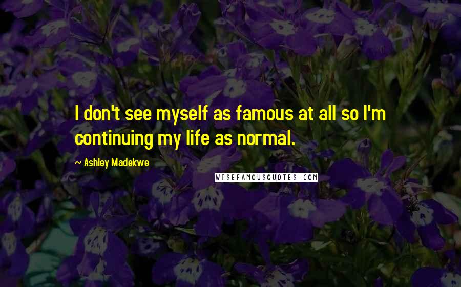 Ashley Madekwe Quotes: I don't see myself as famous at all so I'm continuing my life as normal.