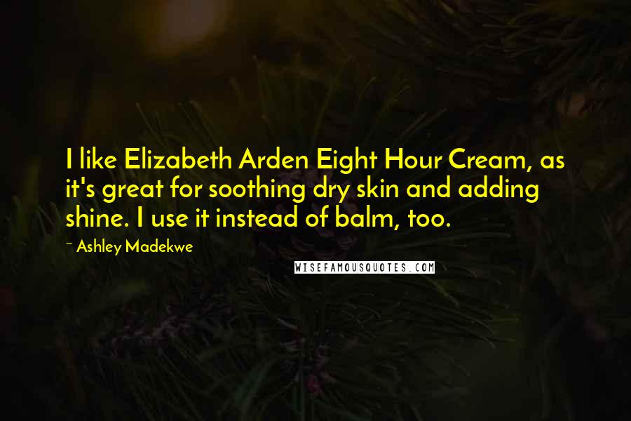 Ashley Madekwe Quotes: I like Elizabeth Arden Eight Hour Cream, as it's great for soothing dry skin and adding shine. I use it instead of balm, too.