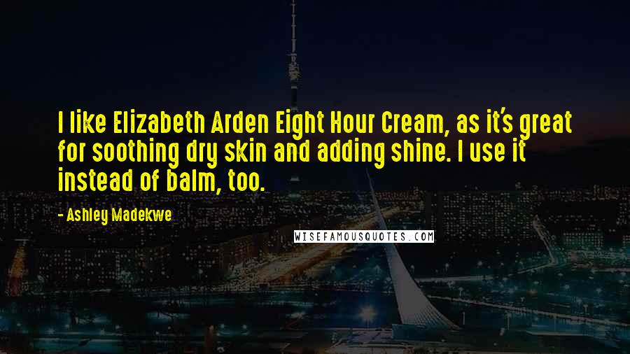 Ashley Madekwe Quotes: I like Elizabeth Arden Eight Hour Cream, as it's great for soothing dry skin and adding shine. I use it instead of balm, too.