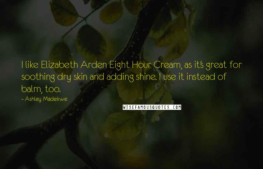 Ashley Madekwe Quotes: I like Elizabeth Arden Eight Hour Cream, as it's great for soothing dry skin and adding shine. I use it instead of balm, too.