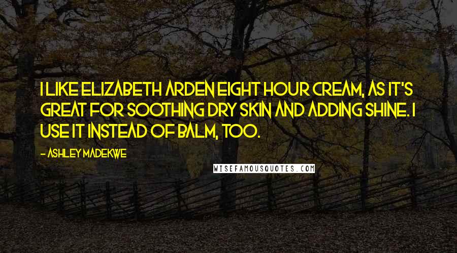 Ashley Madekwe Quotes: I like Elizabeth Arden Eight Hour Cream, as it's great for soothing dry skin and adding shine. I use it instead of balm, too.