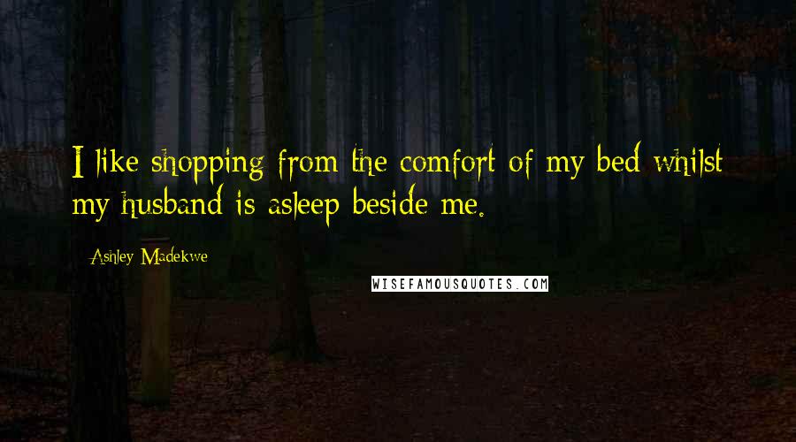 Ashley Madekwe Quotes: I like shopping from the comfort of my bed whilst my husband is asleep beside me.
