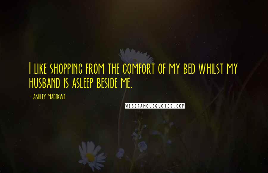Ashley Madekwe Quotes: I like shopping from the comfort of my bed whilst my husband is asleep beside me.