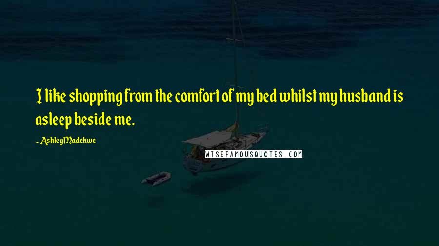 Ashley Madekwe Quotes: I like shopping from the comfort of my bed whilst my husband is asleep beside me.