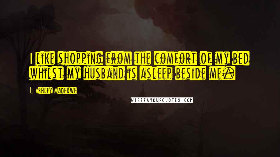 Ashley Madekwe Quotes: I like shopping from the comfort of my bed whilst my husband is asleep beside me.