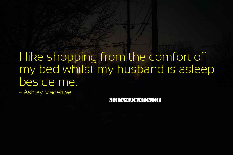 Ashley Madekwe Quotes: I like shopping from the comfort of my bed whilst my husband is asleep beside me.