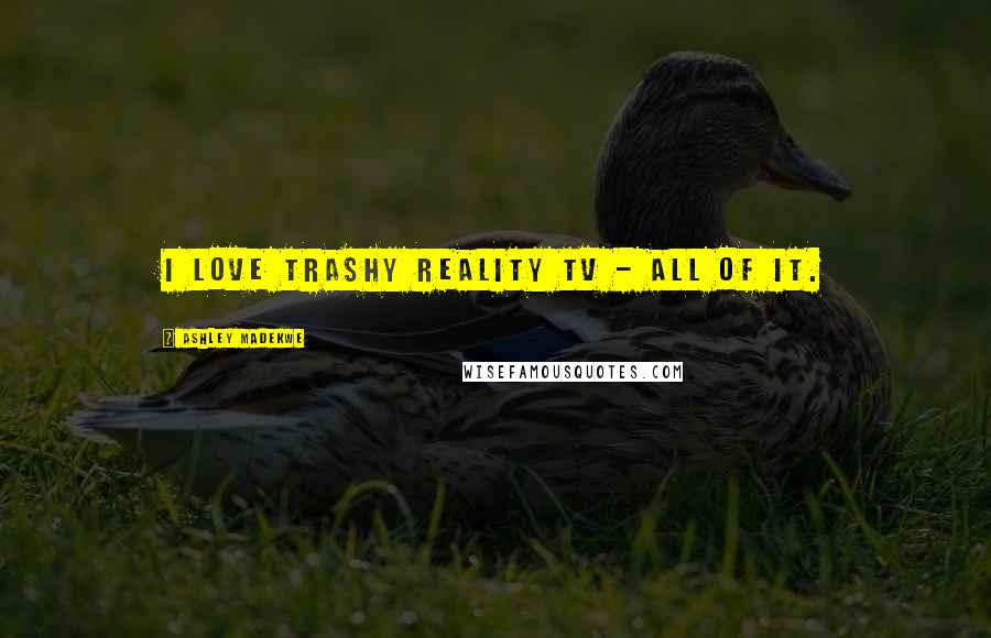 Ashley Madekwe Quotes: I love trashy reality TV - all of it.