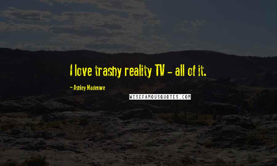 Ashley Madekwe Quotes: I love trashy reality TV - all of it.